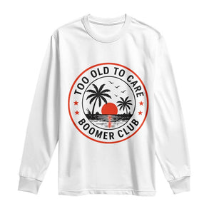 Too Old To Care Funny Retired Boomer Club Long Sleeve Shirt Beach Sunset Tropical Coastal Vacation Retirement Gag Gift TS02 White Print Your Wear