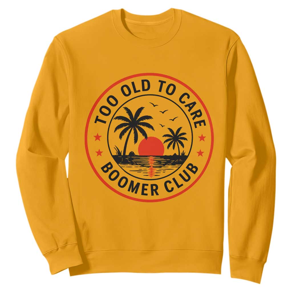 Too Old To Care Funny Retired Boomer Club Sweatshirt Beach Sunset Tropical Coastal Vacation Retirement Gag Gift TS02 Gold Print Your Wear