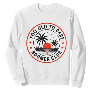 Too Old To Care Funny Retired Boomer Club Sweatshirt Beach Sunset Tropical Coastal Vacation Retirement Gag Gift TS02 White Print Your Wear