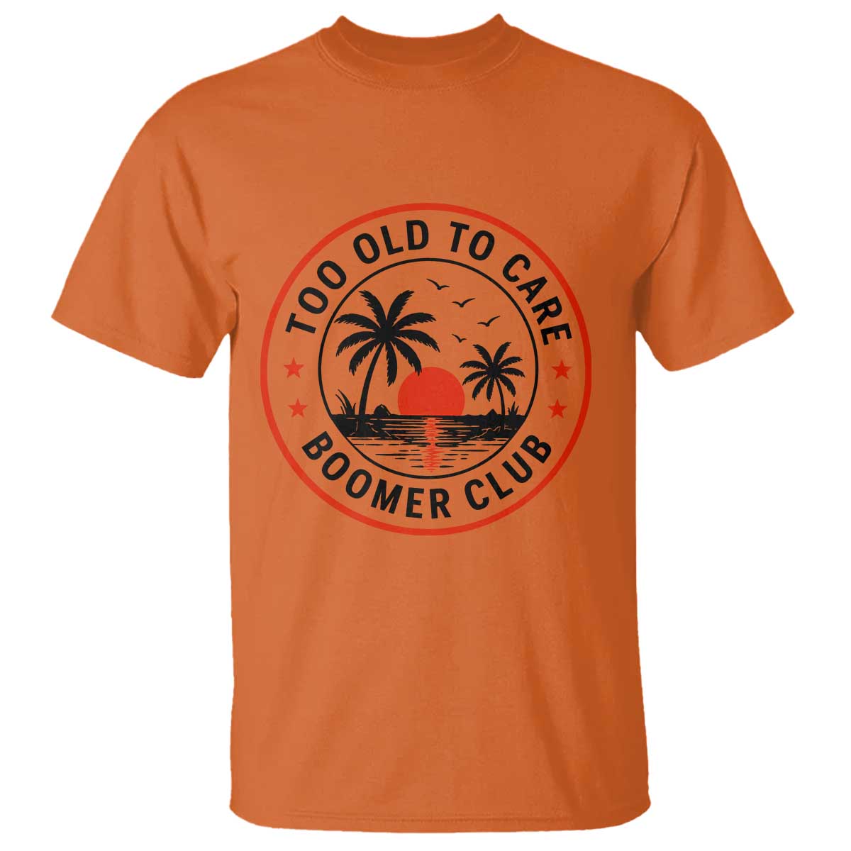 Too Old To Care Funny Retired Boomer Club T Shirt Beach Sunset Tropical Coastal Vacation Retirement Gag Gift TS02 Orange Print Your Wear