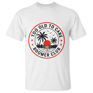 Too Old To Care Funny Retired Boomer Club T Shirt Beach Sunset Tropical Coastal Vacation Retirement Gag Gift TS02 White Print Your Wear