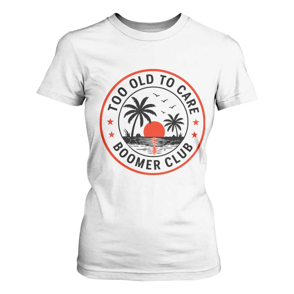 Too Old To Care Funny Retired Boomer Club T Shirt For Women Beach Sunset Tropical Coastal Vacation Retirement Gag Gift TS02 White Print Your Wear