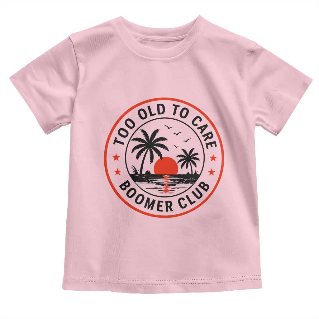 Too Old To Care Funny Retired Boomer Club Toddler T Shirt Beach Sunset Tropical Coastal Vacation Retirement Gag Gift TS02 Light Pink Print Your Wear