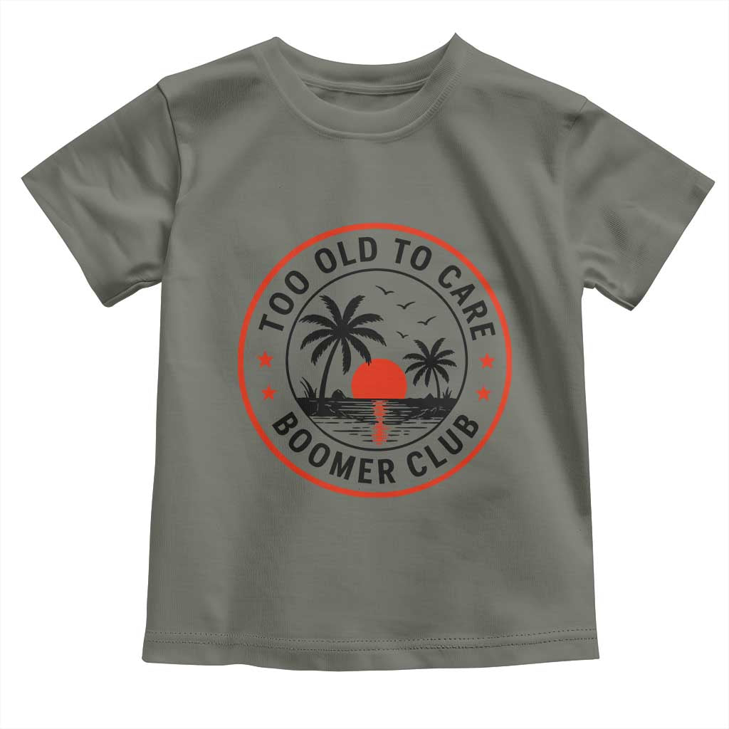 Too Old To Care Funny Retired Boomer Club Toddler T Shirt Beach Sunset Tropical Coastal Vacation Retirement Gag Gift TS02 Military Green Print Your Wear