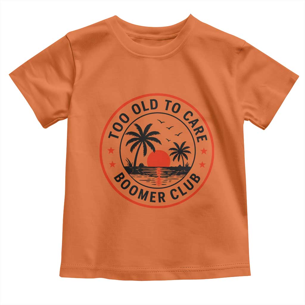 Too Old To Care Funny Retired Boomer Club Toddler T Shirt Beach Sunset Tropical Coastal Vacation Retirement Gag Gift TS02 Orange Print Your Wear