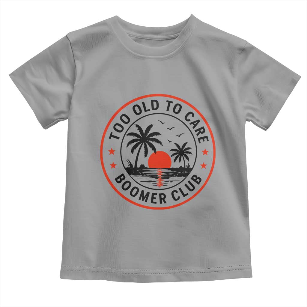 Too Old To Care Funny Retired Boomer Club Toddler T Shirt Beach Sunset Tropical Coastal Vacation Retirement Gag Gift TS02 Sport Gray Print Your Wear
