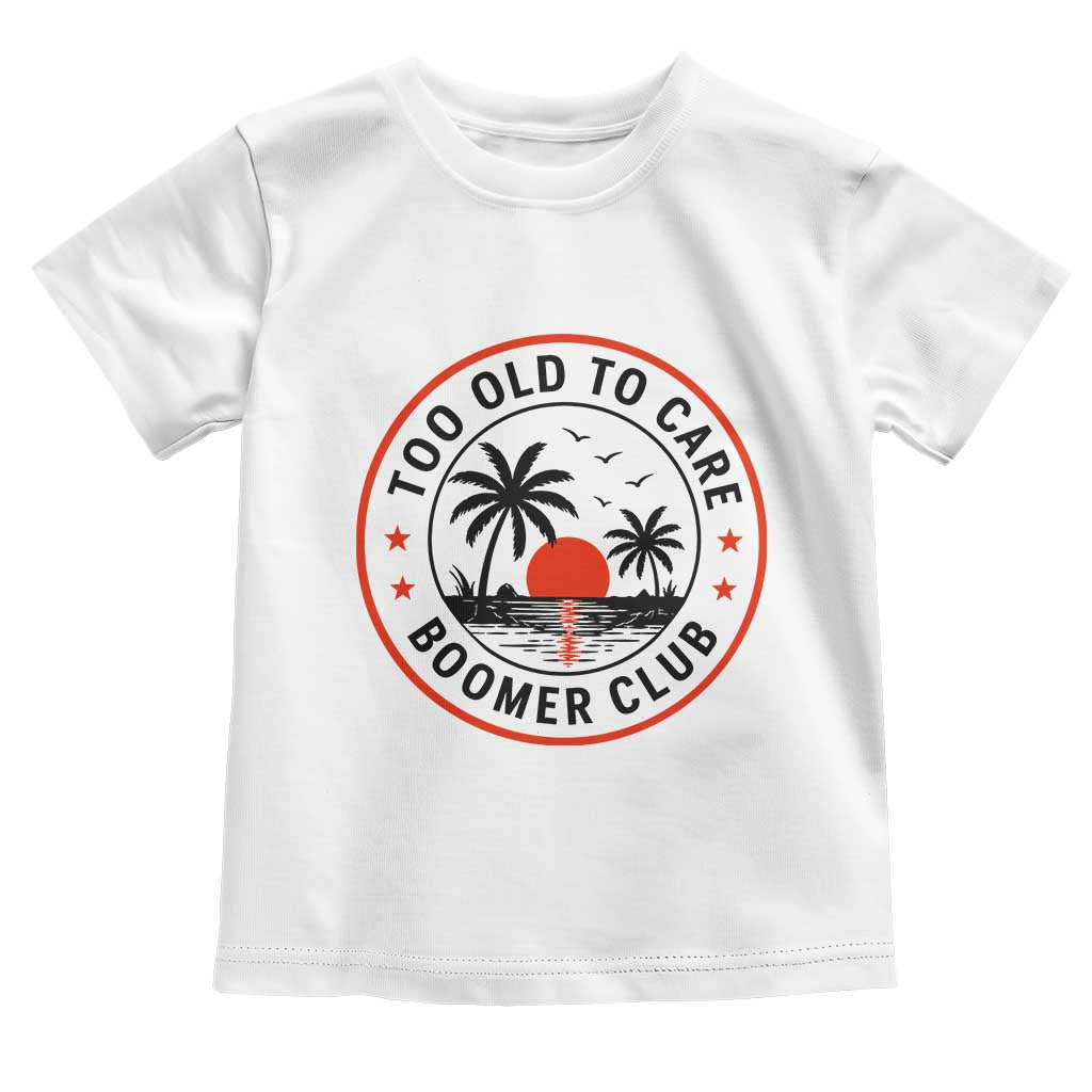 Too Old To Care Funny Retired Boomer Club Toddler T Shirt Beach Sunset Tropical Coastal Vacation Retirement Gag Gift TS02 White Print Your Wear