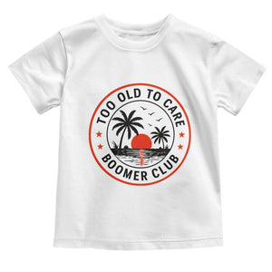 Too Old To Care Funny Retired Boomer Club Toddler T Shirt Beach Sunset Tropical Coastal Vacation Retirement Gag Gift TS02 White Print Your Wear