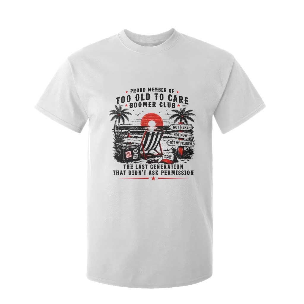 Proud Member Of Too Old To Care Boomer Club Retired T Shirt For Kid Funny Retirement The Last Generation Beach Sunset Vacation TS02 White Print Your Wear