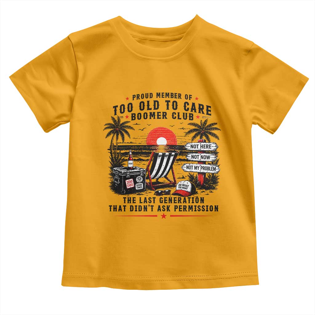 Proud Member Of Too Old To Care Boomer Club Retired Toddler T Shirt Funny Retirement The Last Generation Beach Sunset Vacation TS02 Gold Print Your Wear
