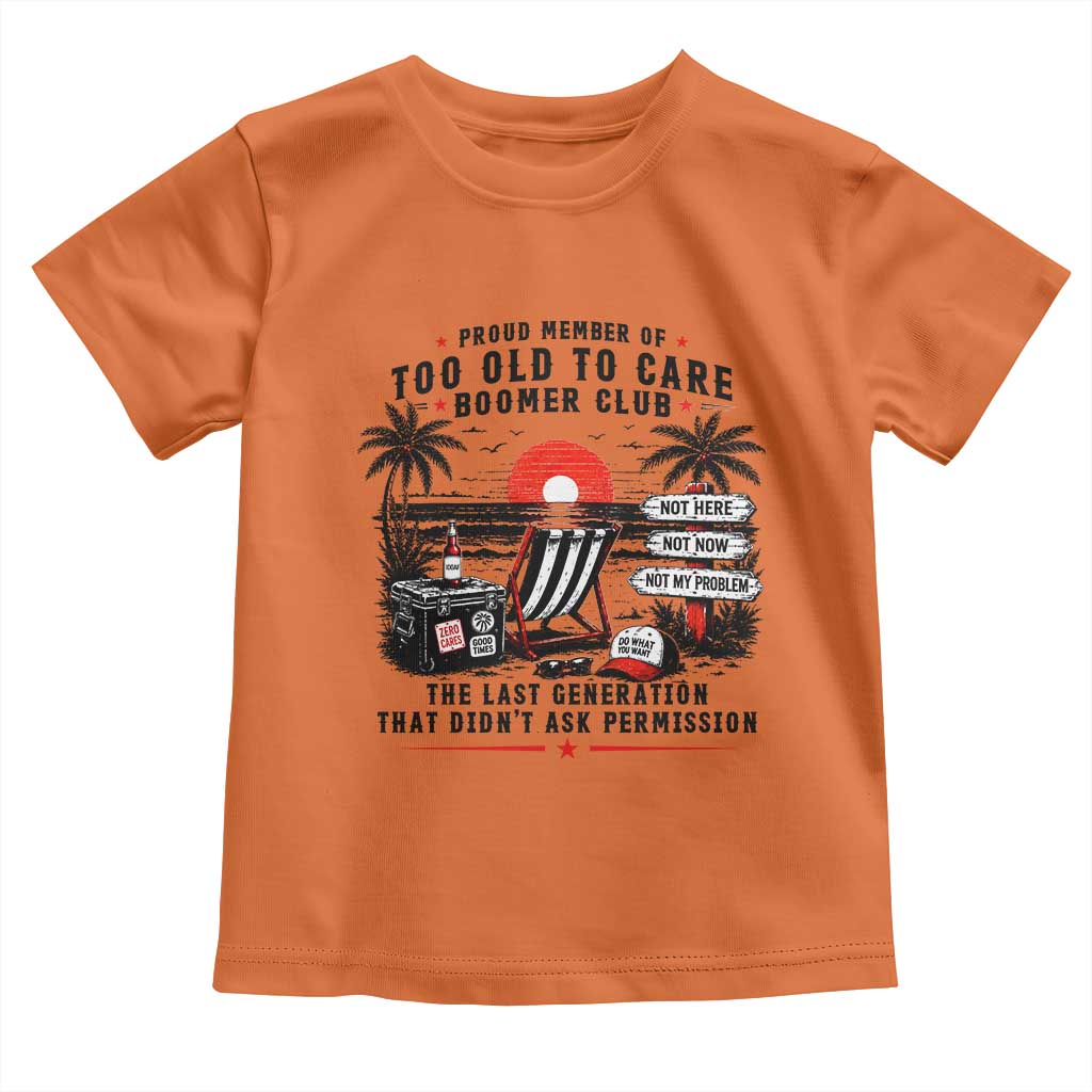 Proud Member Of Too Old To Care Boomer Club Retired Toddler T Shirt Funny Retirement The Last Generation Beach Sunset Vacation TS02 Orange Print Your Wear