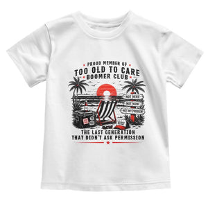 Proud Member Of Too Old To Care Boomer Club Retired Toddler T Shirt Funny Retirement The Last Generation Beach Sunset Vacation TS02 White Print Your Wear