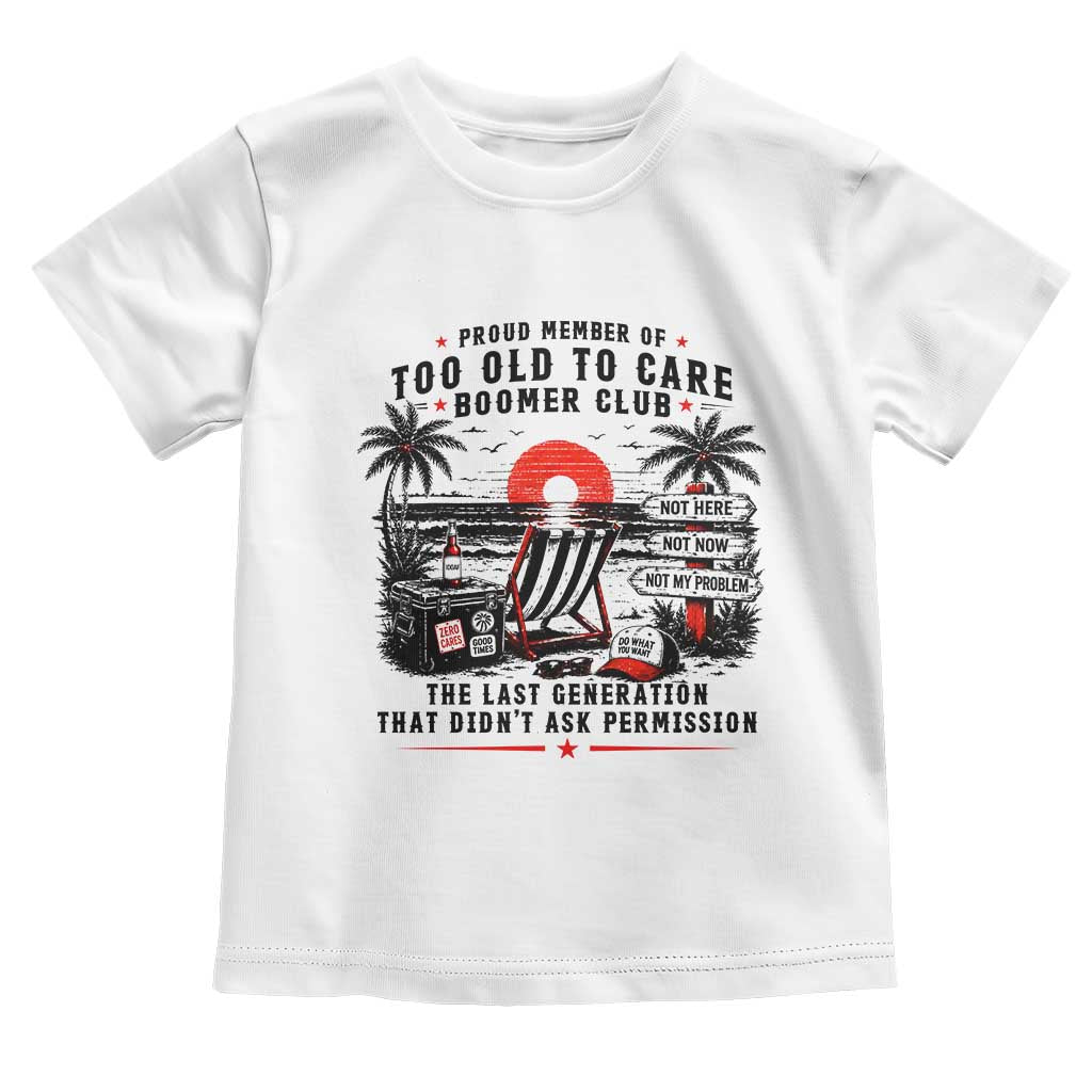 Proud Member Of Too Old To Care Boomer Club Retired Toddler T Shirt Funny Retirement The Last Generation Beach Sunset Vacation TS02 White Print Your Wear