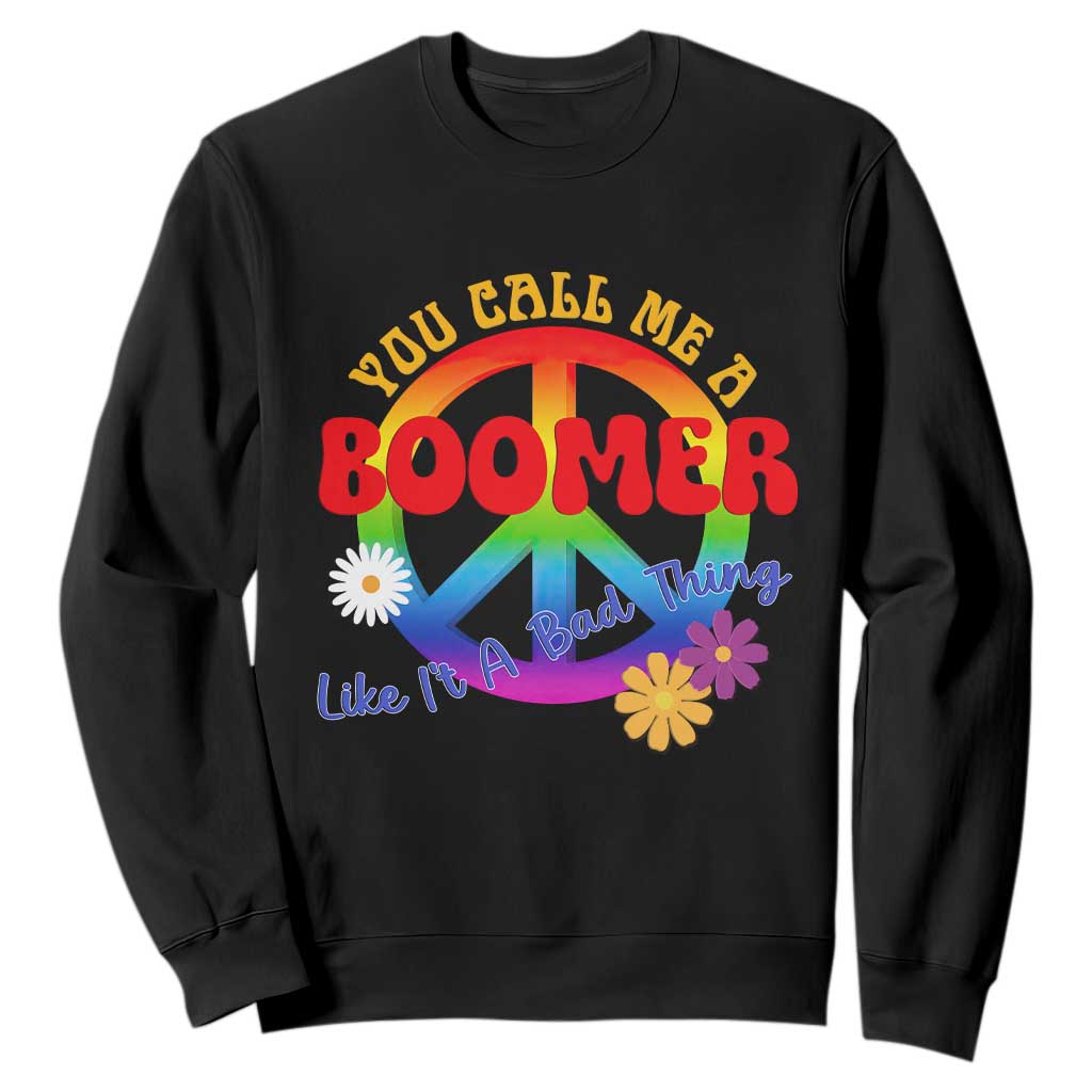 Retro Groovy Hippie Baby Boomer Generation Sweatshirt Funny You Call Me A Boomer Like It's A Bad Thing Peace Sign Flower