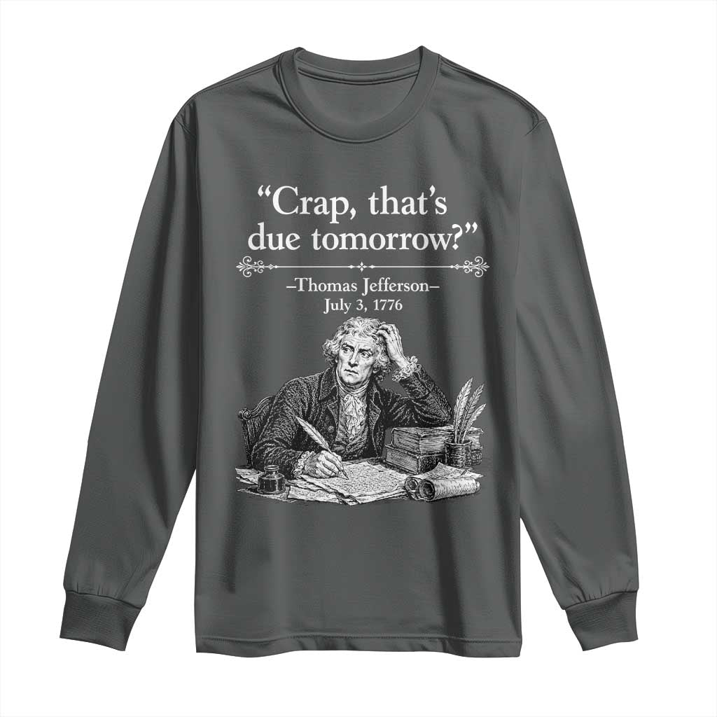 Crap Thats Due Tomorrow Thomas Jefferson Graphic Long Sleeve Shirt Funny Procrastination of Declaration of Indepence Historical Meme TS02 Dark Heather Print Your Wear
