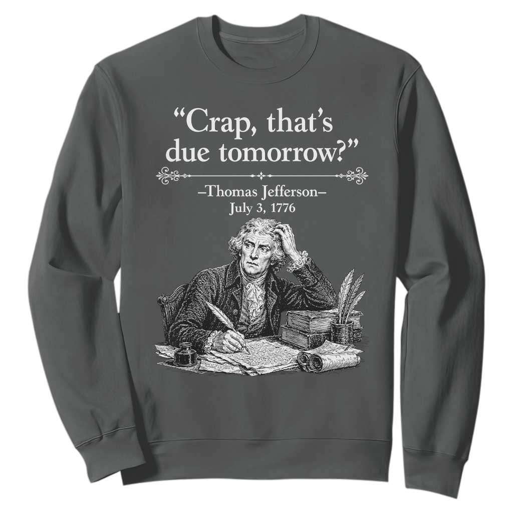Crap Thats Due Tomorrow Thomas Jefferson Graphic Sweatshirt Funny Procrastination of Declaration of Indepence Historical Meme TS02 Dark Heather Print Your Wear