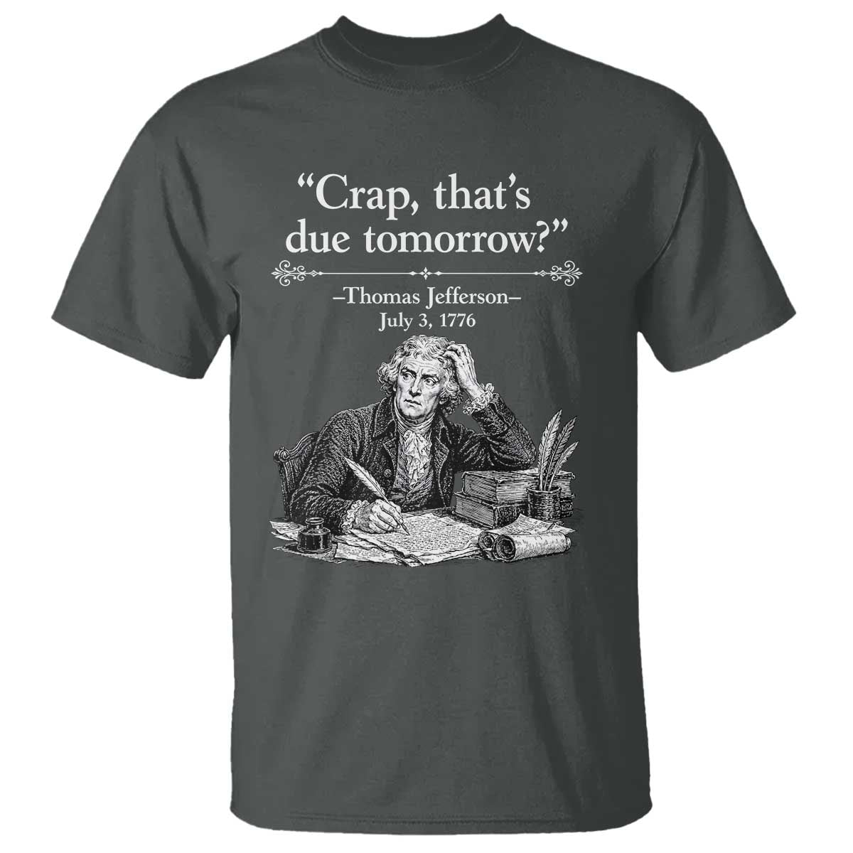 Crap Thats Due Tomorrow Thomas Jefferson Graphic T Shirt Funny Procrastination of Declaration of Indepence Historical Meme TS02 Dark Heather Print Your Wear
