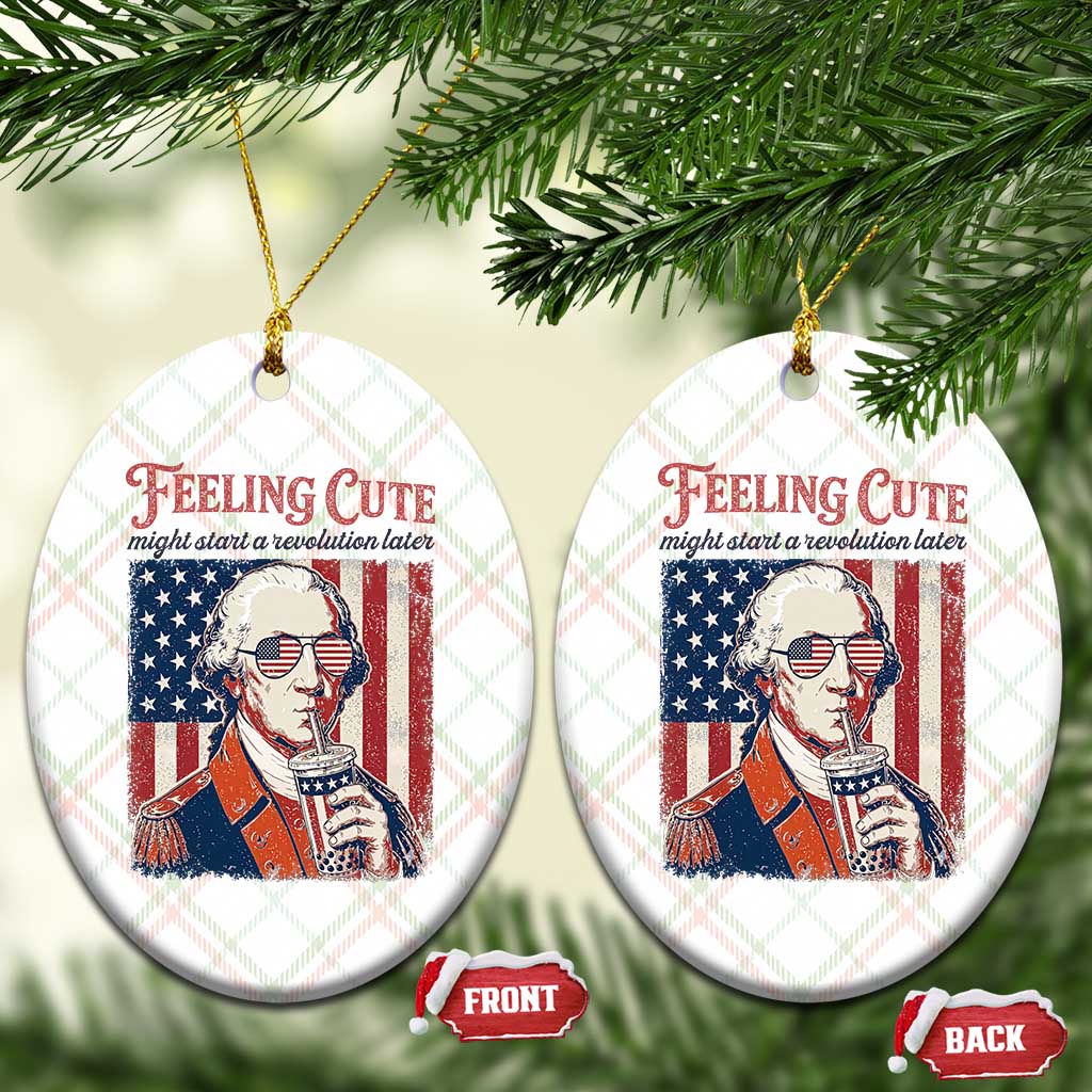 Funny George Washington Revolutionary Patriotic Ceramic Ornament Feeling Cute Might Start A Revolution Later TS02 Print Your Wear