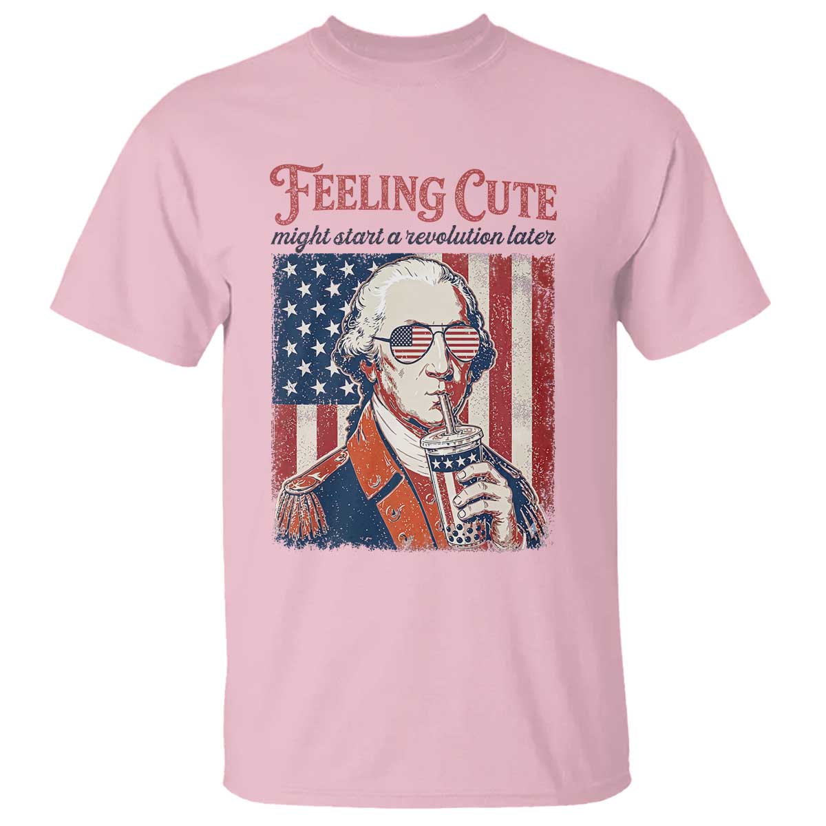 Funny George Washington Revolutionary Patriotic T Shirt Feeling Cute Might Start A Revolution Later TS02 Light Pink Print Your Wear