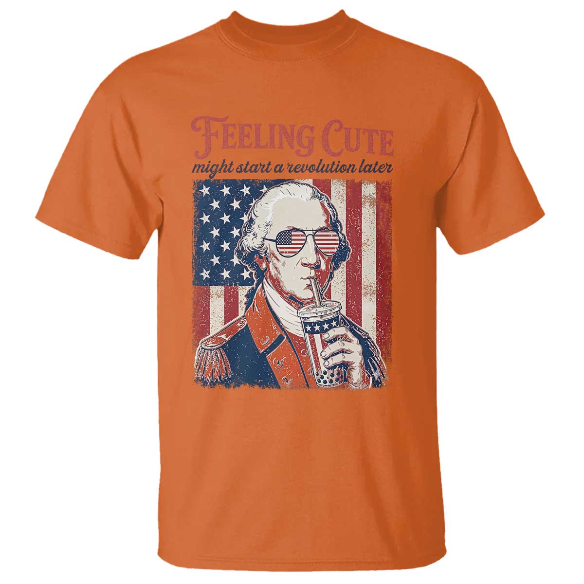 Funny George Washington Revolutionary Patriotic T Shirt Feeling Cute Might Start A Revolution Later TS02 Orange Print Your Wear