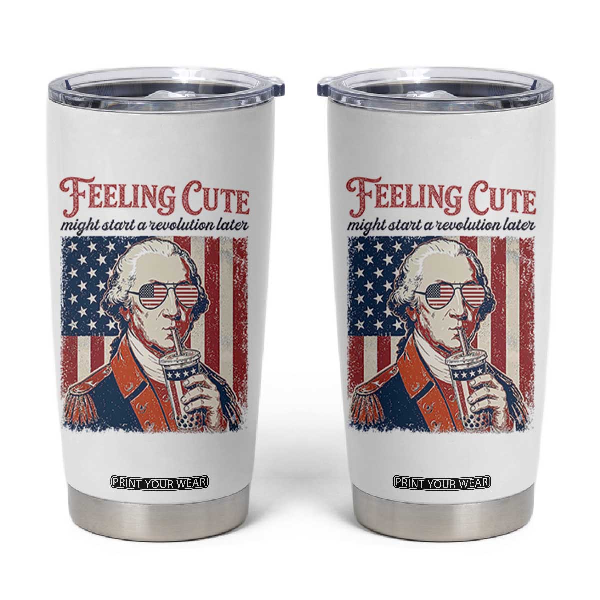 Funny George Washington Revolutionary Patriotic Tumbler Cup Feeling Cute Might Start A Revolution Later TS02 White Print Your Wear