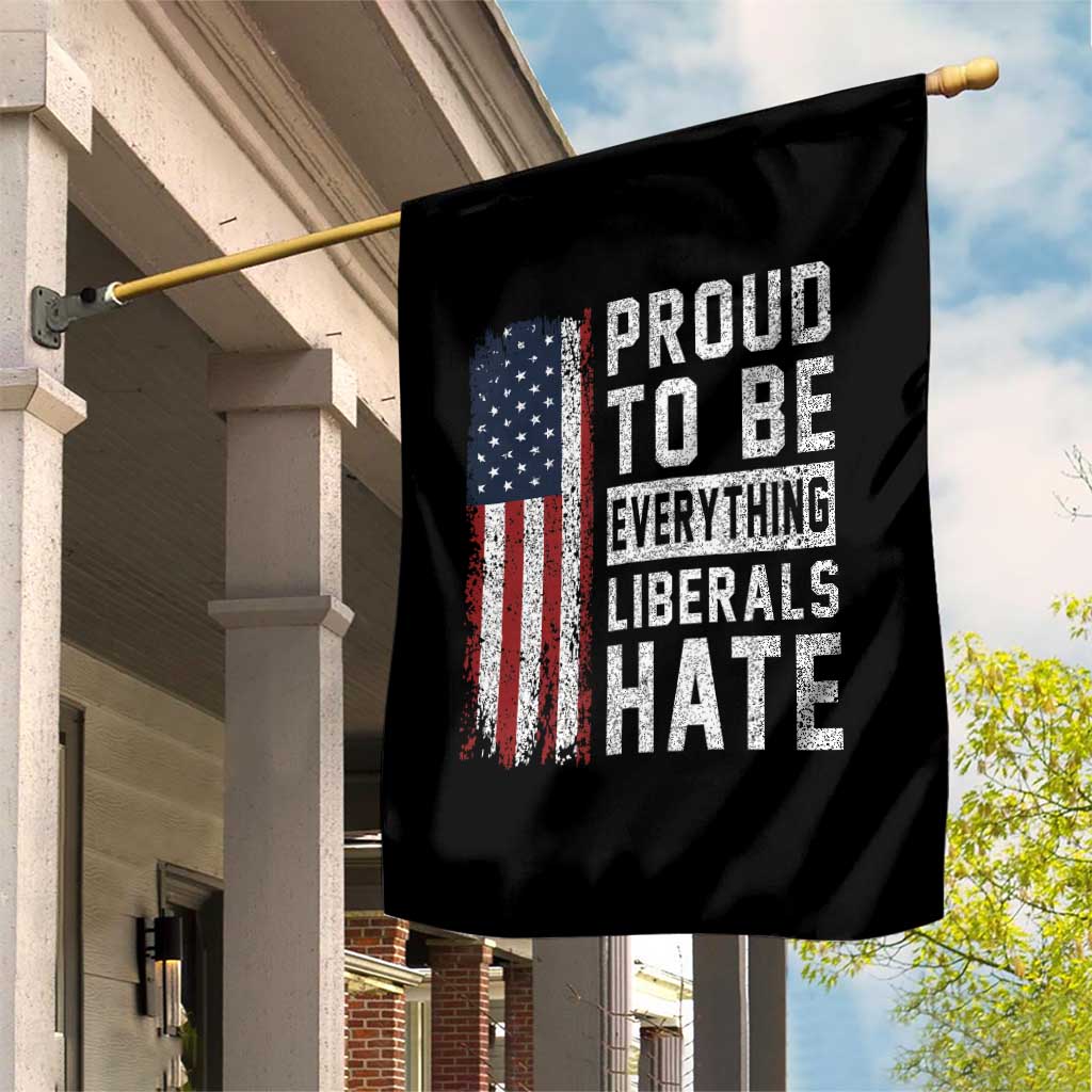 Proud To Be Everything Liberals Hate Satire Garden Flag Distressed American Flag Patriotic Sarcasm Graphic