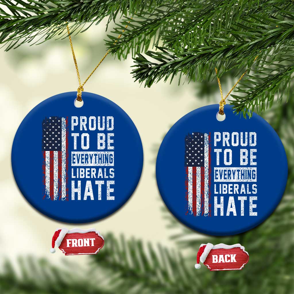Proud To Be Everything Liberals Hate Satire Ceramic Ornament Distressed American Flag Patriotic Sarcasm Graphic