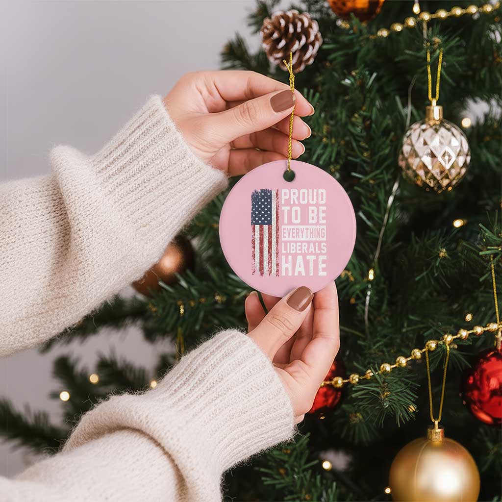 Proud To Be Everything Liberals Hate Satire Ceramic Ornament Distressed American Flag Patriotic Sarcasm Graphic