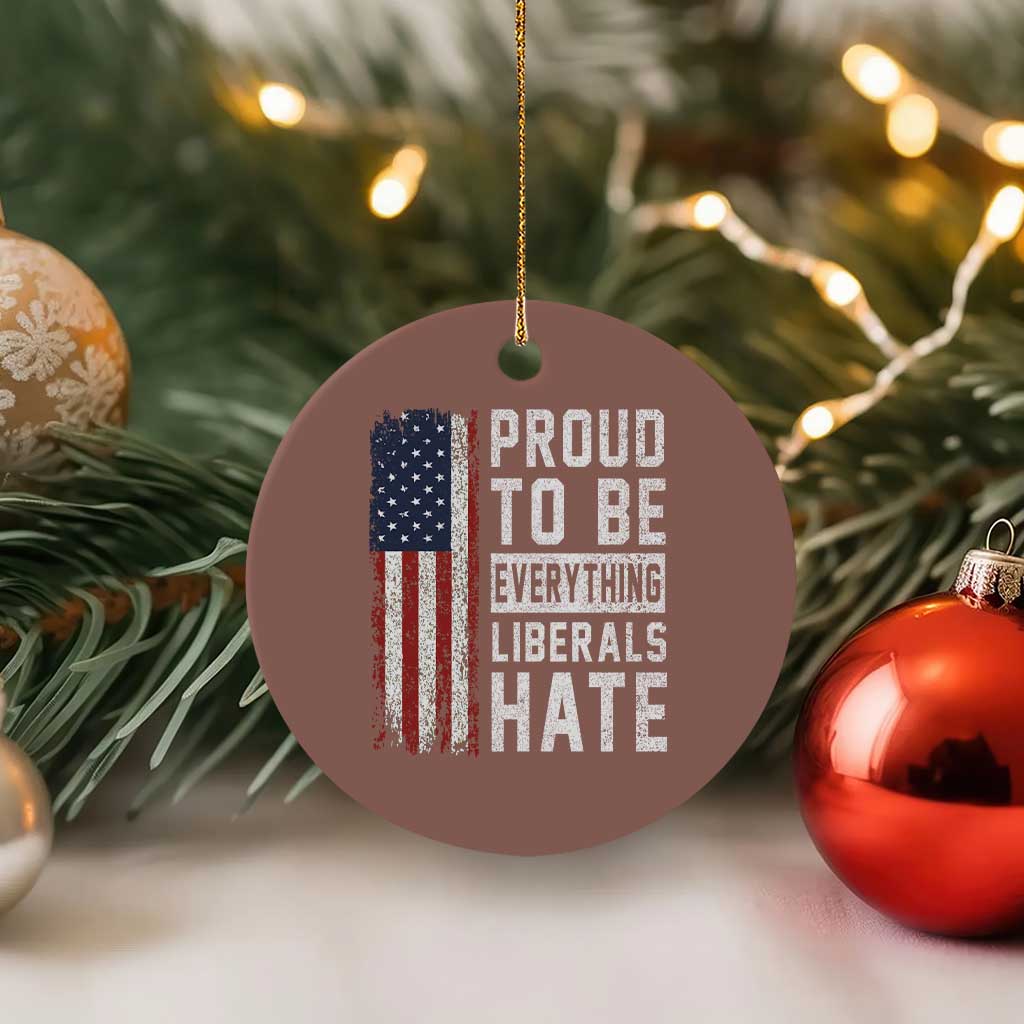 Proud To Be Everything Liberals Hate Satire Ceramic Ornament Distressed American Flag Patriotic Sarcasm Graphic