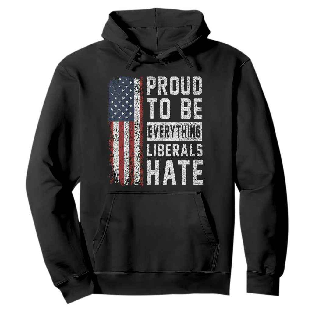 Proud To Be Everything Liberals Hate Satire Hoodie Distressed American Flag Patriotic Sarcasm Graphic