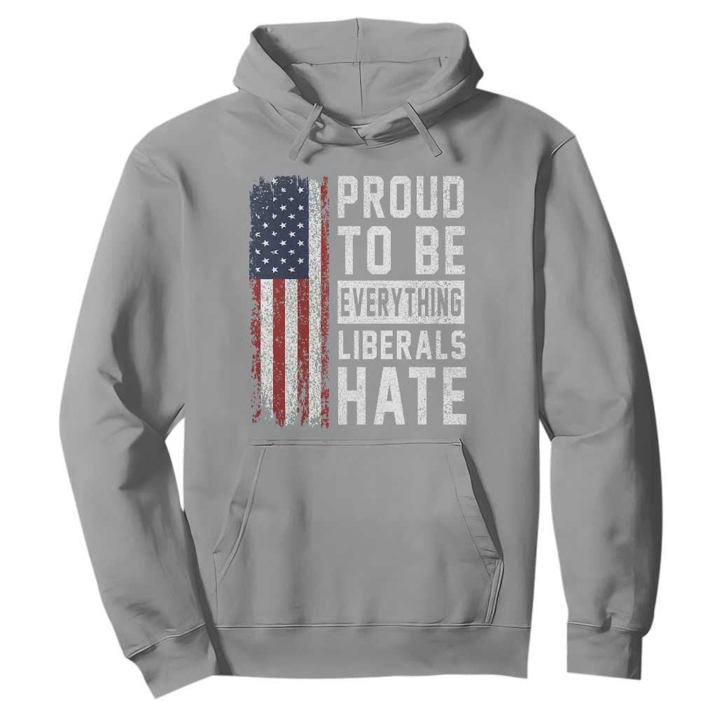 Proud To Be Everything Liberals Hate Satire Hoodie Distressed American Flag Patriotic Sarcasm Graphic