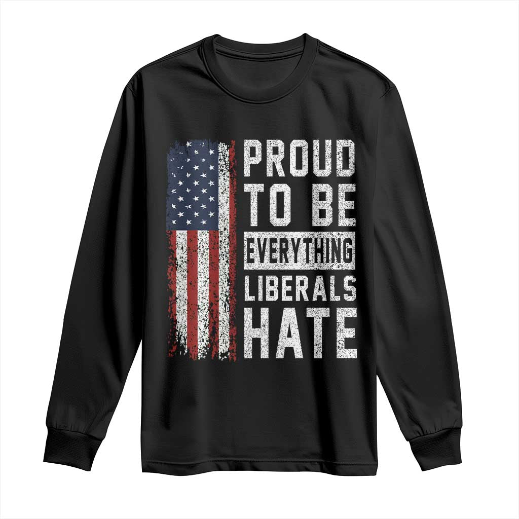 Proud To Be Everything Liberals Hate Satire Long Sleeve Shirt Distressed American Flag Patriotic Sarcasm Graphic