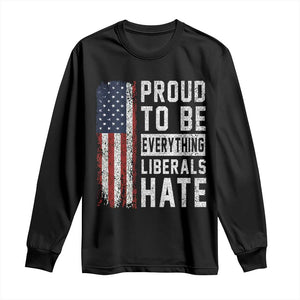 Proud To Be Everything Liberals Hate Satire Long Sleeve Shirt Distressed American Flag Patriotic Sarcasm Graphic