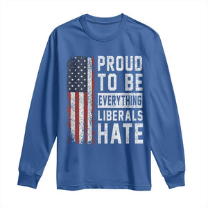 Proud To Be Everything Liberals Hate Satire Long Sleeve Shirt Distressed American Flag Patriotic Sarcasm Graphic