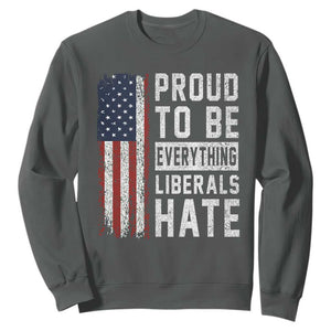 Proud To Be Everything Liberals Hate Satire Sweatshirt Distressed American Flag Patriotic Sarcasm Graphic