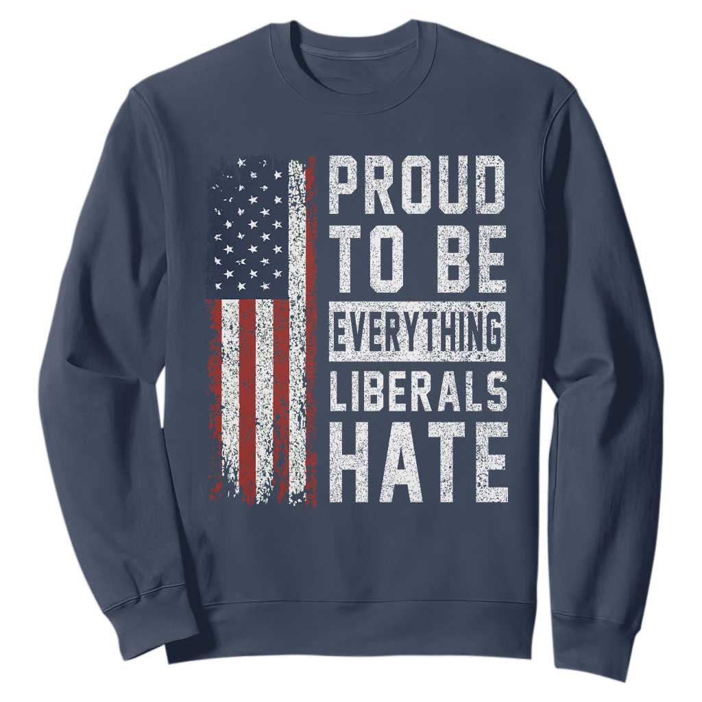 Proud To Be Everything Liberals Hate Satire Sweatshirt Distressed American Flag Patriotic Sarcasm Graphic