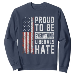 Proud To Be Everything Liberals Hate Satire Sweatshirt Distressed American Flag Patriotic Sarcasm Graphic