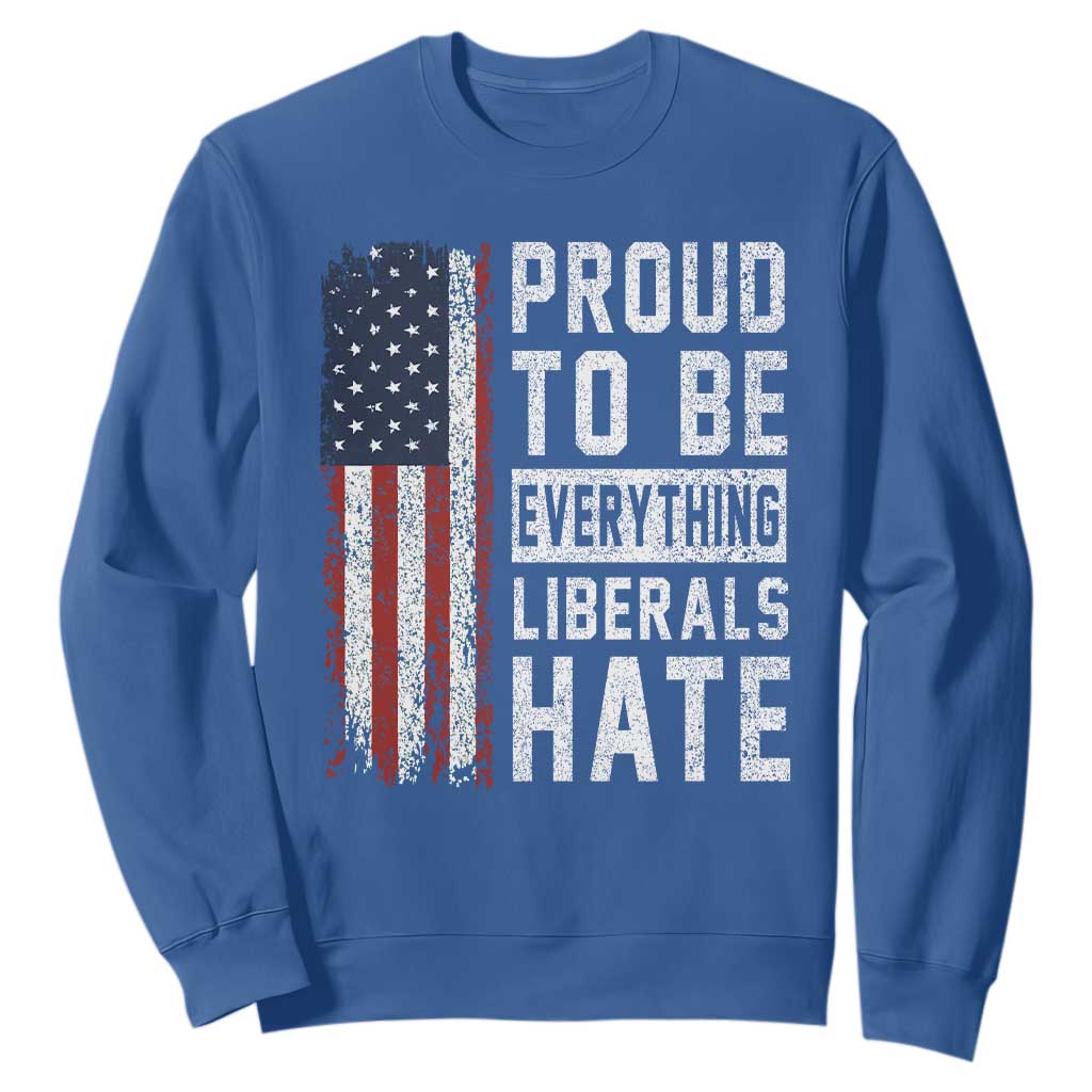 Proud To Be Everything Liberals Hate Satire Sweatshirt Distressed American Flag Patriotic Sarcasm Graphic