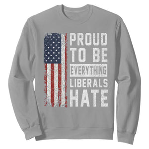 Proud To Be Everything Liberals Hate Satire Sweatshirt Distressed American Flag Patriotic Sarcasm Graphic