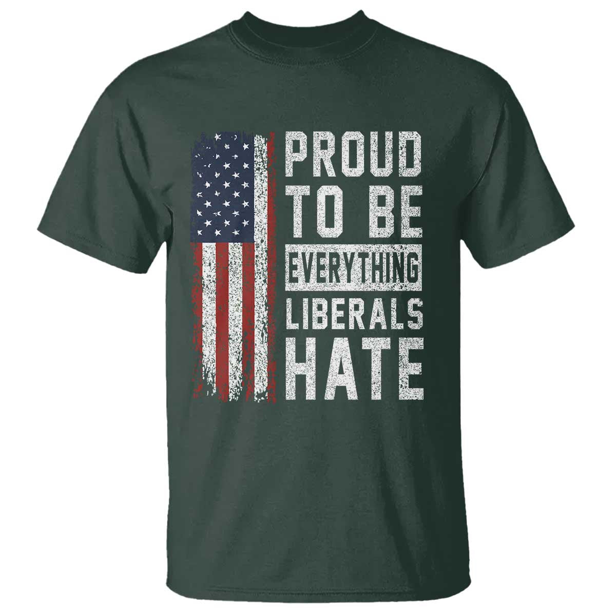 Proud To Be Everything Liberals Hate Satire T Shirt Distressed American Flag Patriotic Sarcasm Graphic