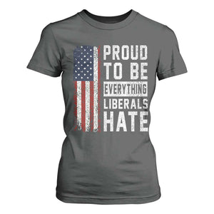 Proud To Be Everything Liberals Hate Satire T Shirt For Women Distressed American Flag Patriotic Sarcasm Graphic