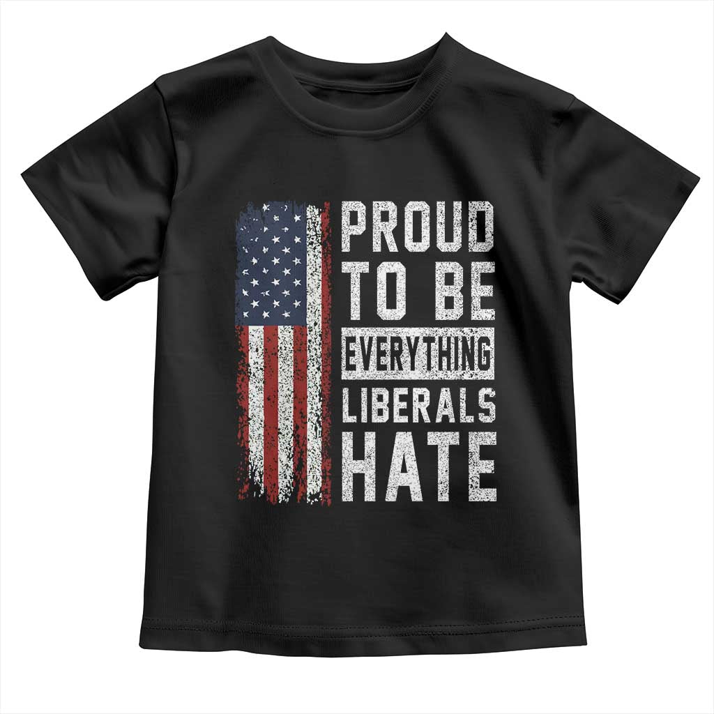 Proud To Be Everything Liberals Hate Satire Toddler T Shirt Distressed American Flag Patriotic Sarcasm Graphic