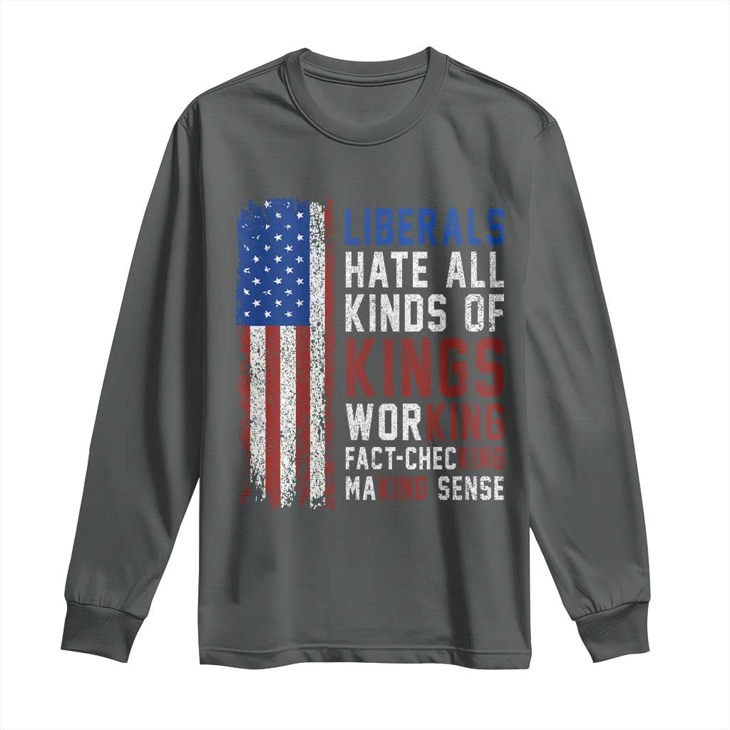 Liberals Hate All Kinds Of Kings American Flag Long Sleeve Shirt Working Fact Checking Making Sense Patriotic Sarcasm