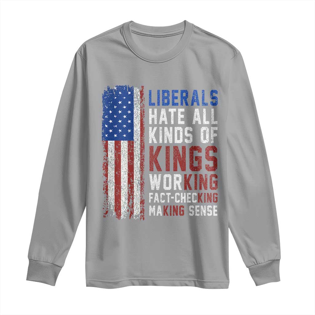Liberals Hate All Kinds Of Kings American Flag Long Sleeve Shirt Working Fact Checking Making Sense Patriotic Sarcasm