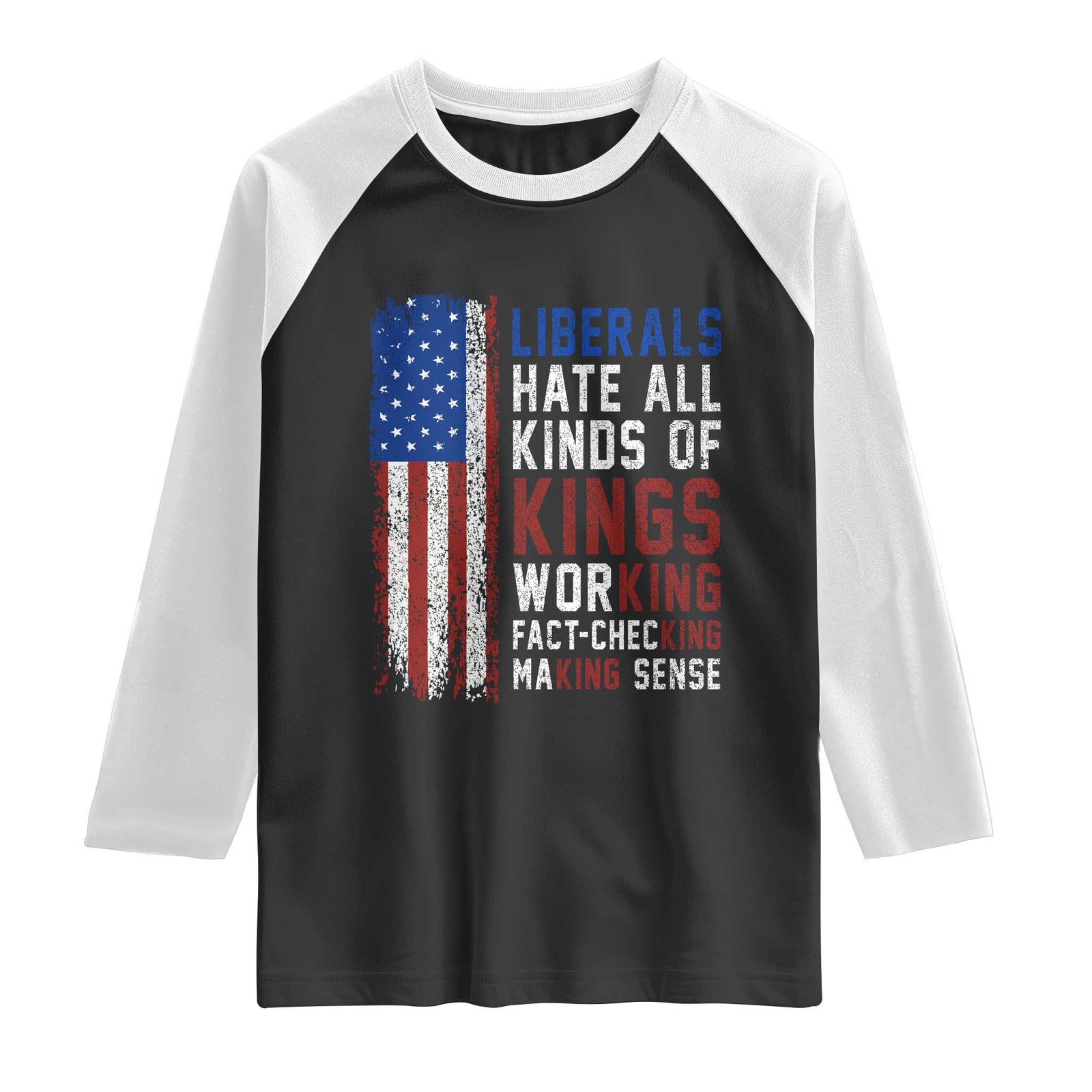 Liberals Hate All Kinds Of Kings American Flag Raglan Shirt Working Fact Checking Making Sense Patriotic Sarcasm TS02 Black White Print Your Wear