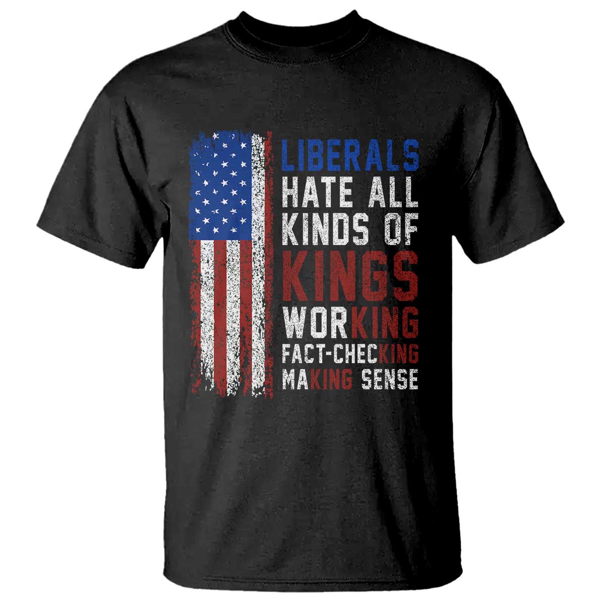 Liberals Hate All Kinds Of Kings American Flag T Shirt Working Fact Checking Making Sense Patriotic Sarcasm