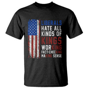 Liberals Hate All Kinds Of Kings American Flag T Shirt Working Fact Checking Making Sense Patriotic Sarcasm