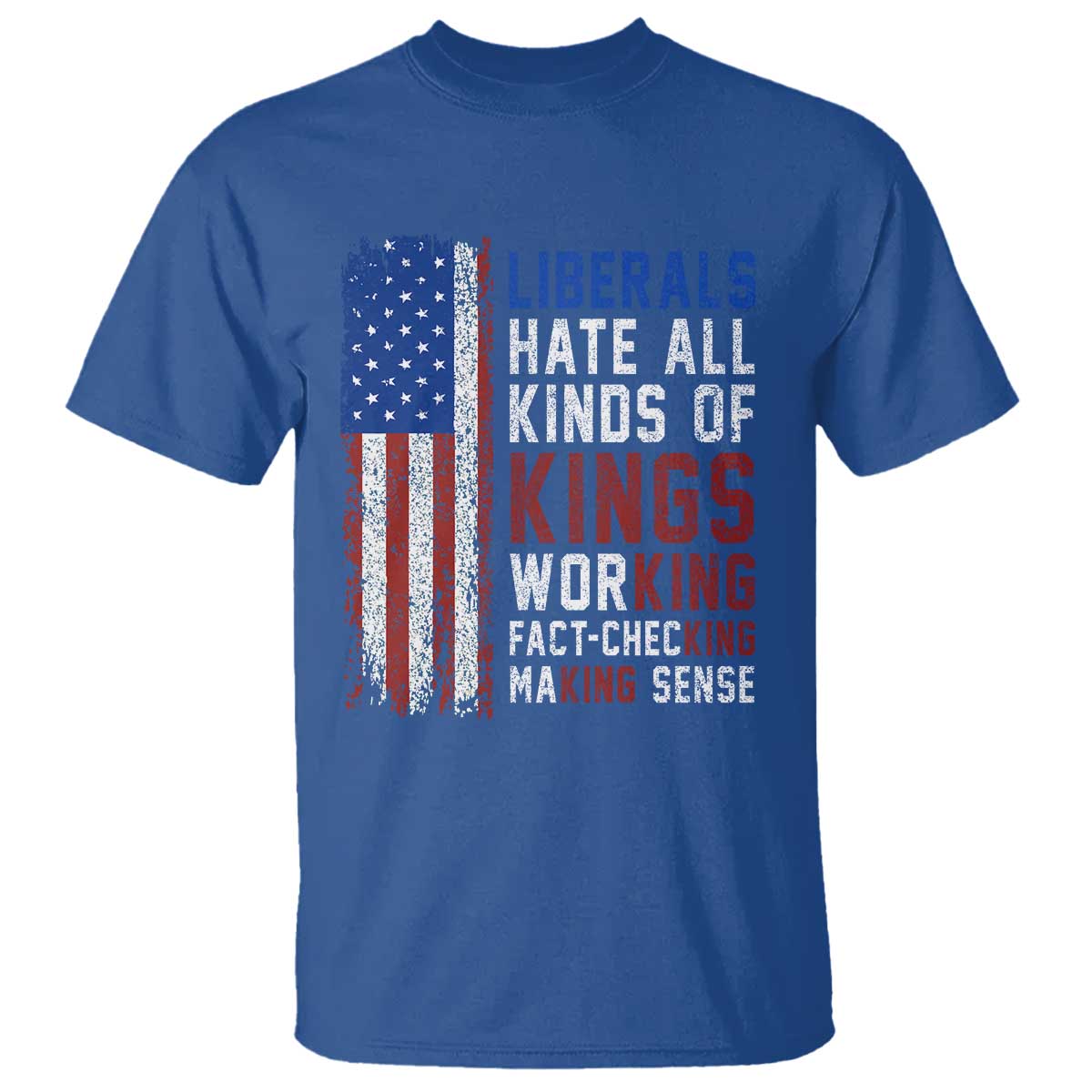 Liberals Hate All Kinds Of Kings American Flag T Shirt Working Fact Checking Making Sense Patriotic Sarcasm