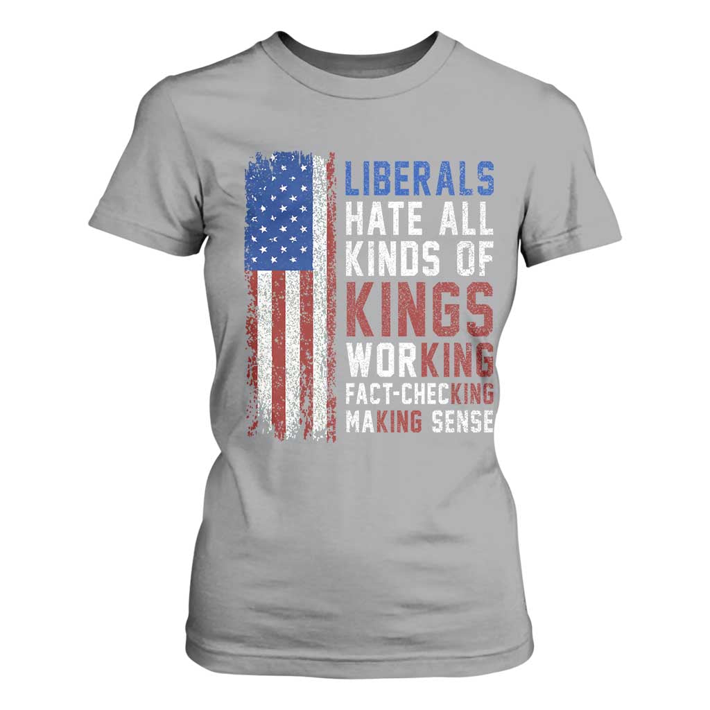 Liberals Hate All Kinds Of Kings American Flag T Shirt For Women Working Fact Checking Making Sense Patriotic Sarcasm