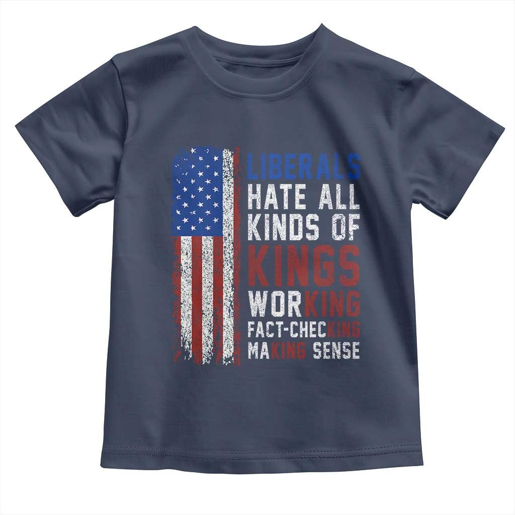 Liberals Hate All Kinds Of Kings American Flag Toddler T Shirt Working Fact Checking Making Sense Patriotic Sarcasm